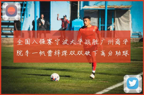 全国八强赛宁波大学战胜广州商学院李一帆曹梓烽双双砍下高分助球队晋级
