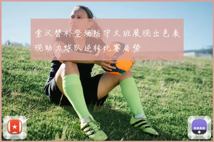 索汉替补登场防守文班展现出色表现助力球队逆转比赛局势